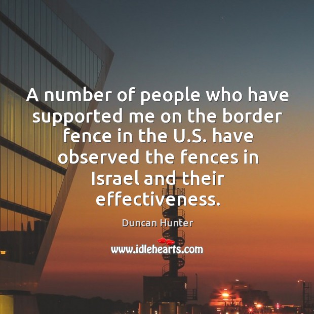 A number of people who have supported me on the border fence in the u.s. Have observed the Duncan Hunter Picture Quote
