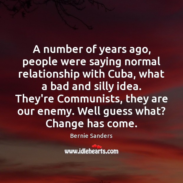 A number of years ago, people were saying normal relationship with Cuba, Bernie Sanders Picture Quote