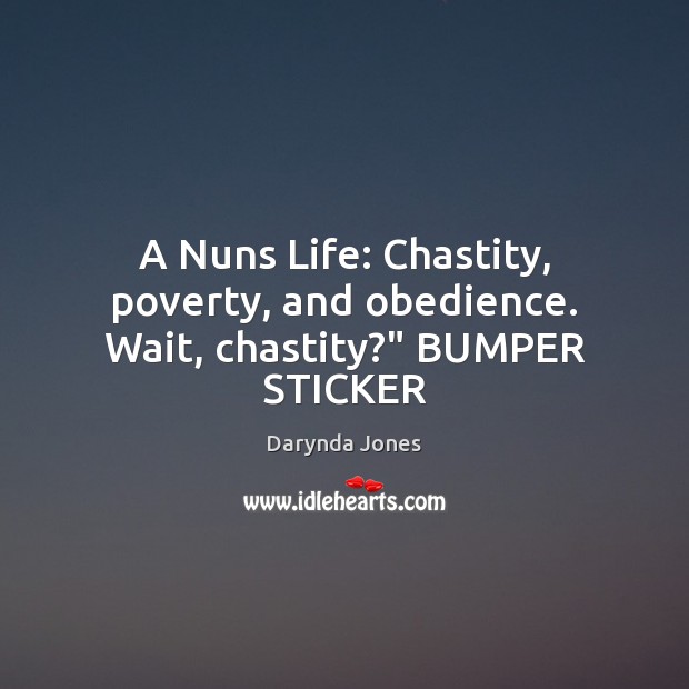 A Nuns Life: Chastity, poverty, and obedience. Wait, chastity?” BUMPER STICKER Darynda Jones Picture Quote