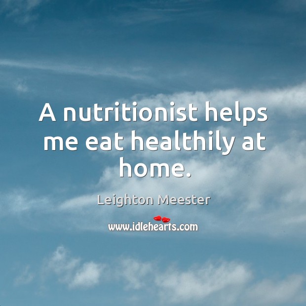 A nutritionist helps me eat healthily at home. Leighton Meester Picture Quote