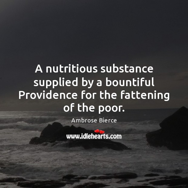 A nutritious substance supplied by a bountiful Providence for the fattening of the poor. Ambrose Bierce Picture Quote