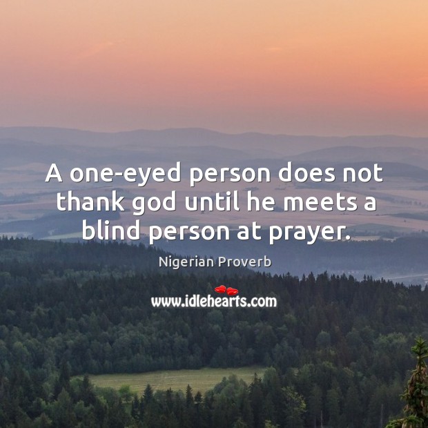 A one-eyed person does not thank God until he meets a blind person at prayer. Nigerian Proverbs Image
