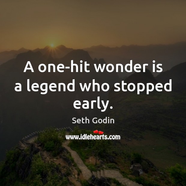 A one-hit wonder is a legend who stopped early. Seth Godin Picture Quote