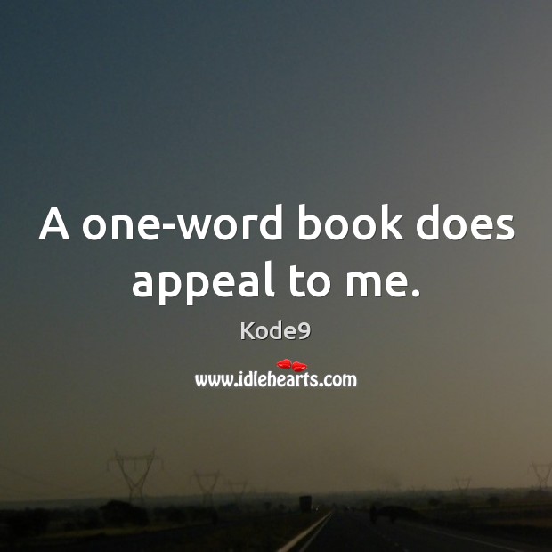 A one-word book does appeal to me. Kode9 Picture Quote
