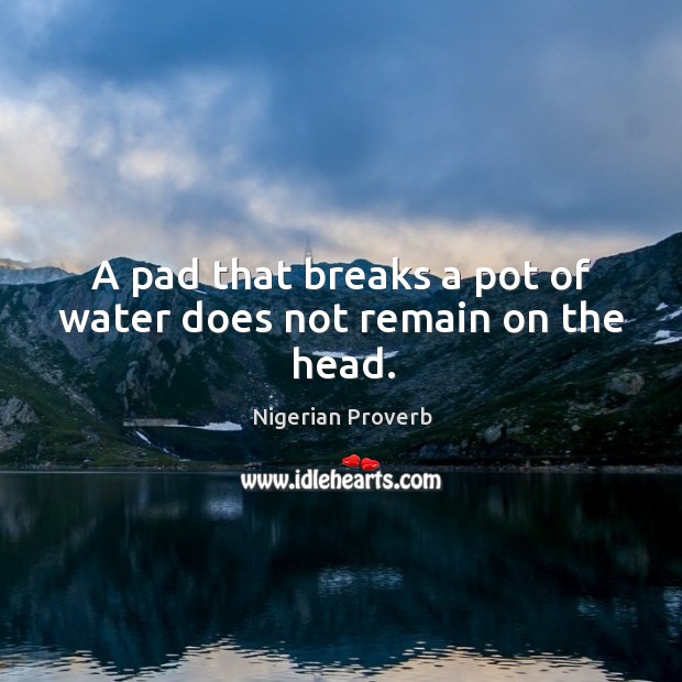 A pad that breaks a pot of water does not remain on the head. Nigerian Proverbs Image