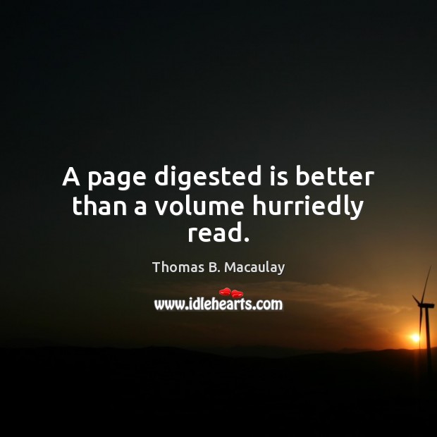 A page digested is better than a volume hurriedly read. Thomas B. Macaulay Picture Quote