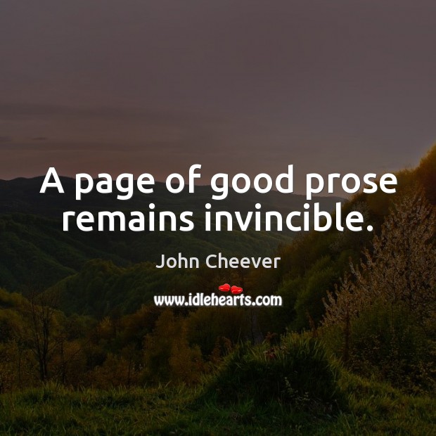 A page of good prose remains invincible. John Cheever Picture Quote
