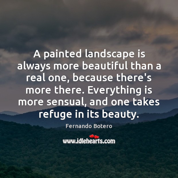A painted landscape is always more beautiful than a real one, because Fernando Botero Picture Quote