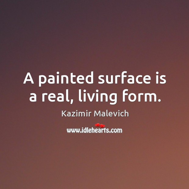 A painted surface is a real, living form. Kazimir Malevich Picture Quote