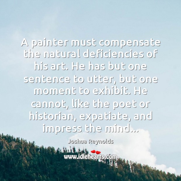 A painter must compensate the natural deficiencies of his art. He has Joshua Reynolds Picture Quote