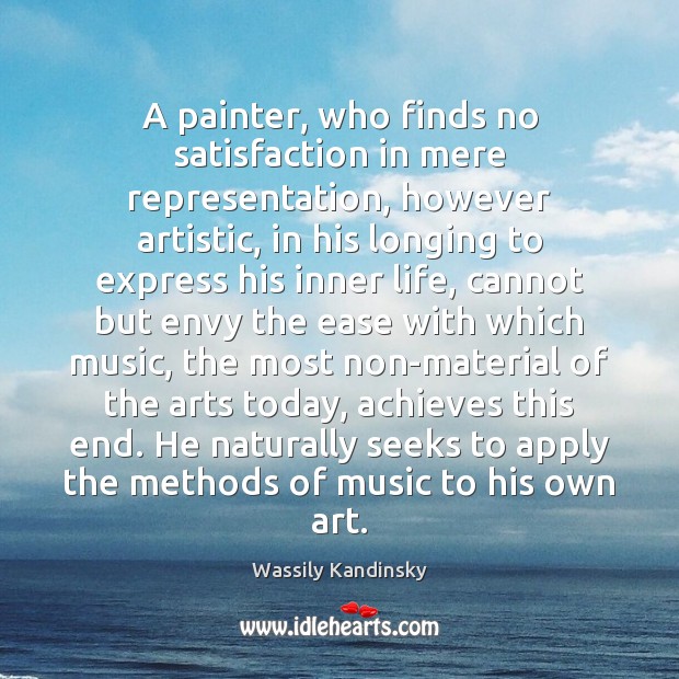 A painter, who finds no satisfaction in mere representation, however artistic, in Wassily Kandinsky Picture Quote