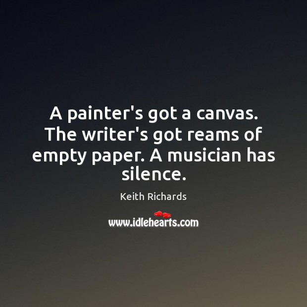 A painter’s got a canvas. The writer’s got reams of empty paper. A musician has silence. Image