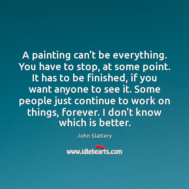 A painting can’t be everything. You have to stop, at some point. John Slattery Picture Quote