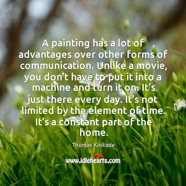 A painting has a lot of advantages over other forms of communication. Thomas Kinkade Picture Quote