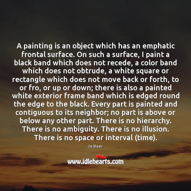A painting is an object which has an emphatic frontal surface. On Jo Baer Picture Quote