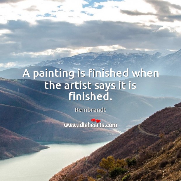 A painting is finished when the artist says it is finished. Rembrandt Picture Quote