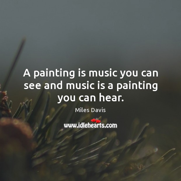 A painting is music you can see and music is a painting you can hear. Miles Davis Picture Quote