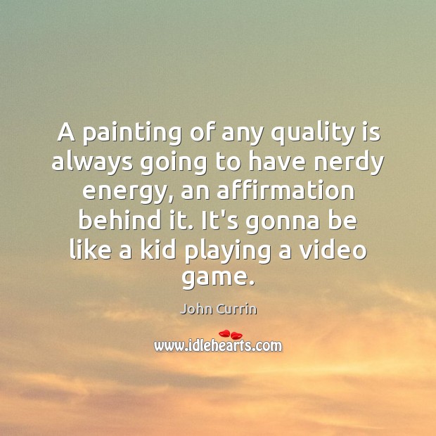 A painting of any quality is always going to have nerdy energy, John Currin Picture Quote