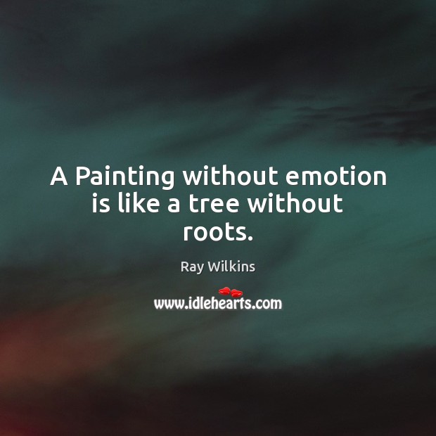 A Painting without emotion is like a tree without roots. Ray Wilkins Picture Quote