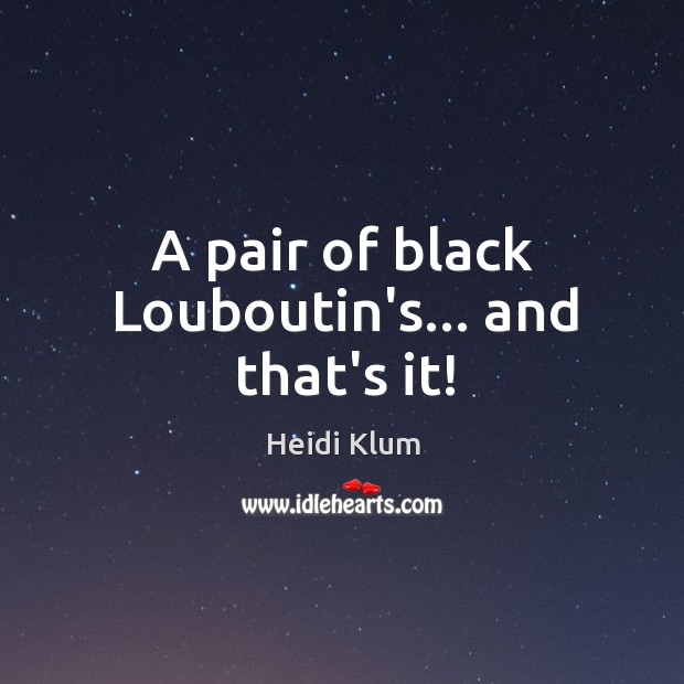 A pair of black Louboutin’s… and that’s it! Heidi Klum Picture Quote