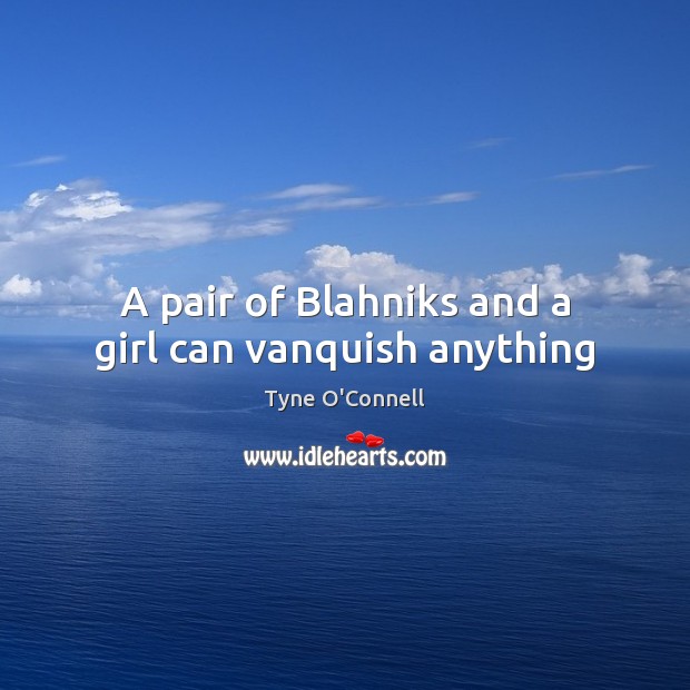 A pair of Blahniks and a girl can vanquish anything Tyne O’Connell Picture Quote