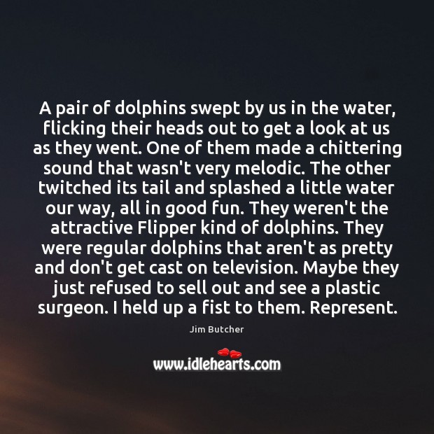 A pair of dolphins swept by us in the water, flicking their Jim Butcher Picture Quote
