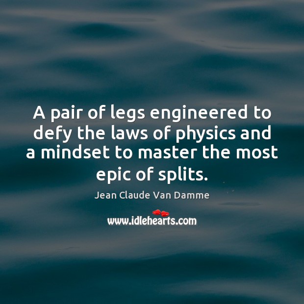 A pair of legs engineered to defy the laws of physics and Jean Claude Van Damme Picture Quote