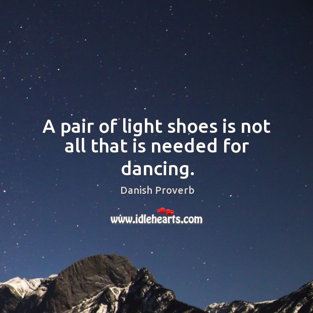 A pair of light shoes is not all that is needed for dancing. Danish Proverbs Image
