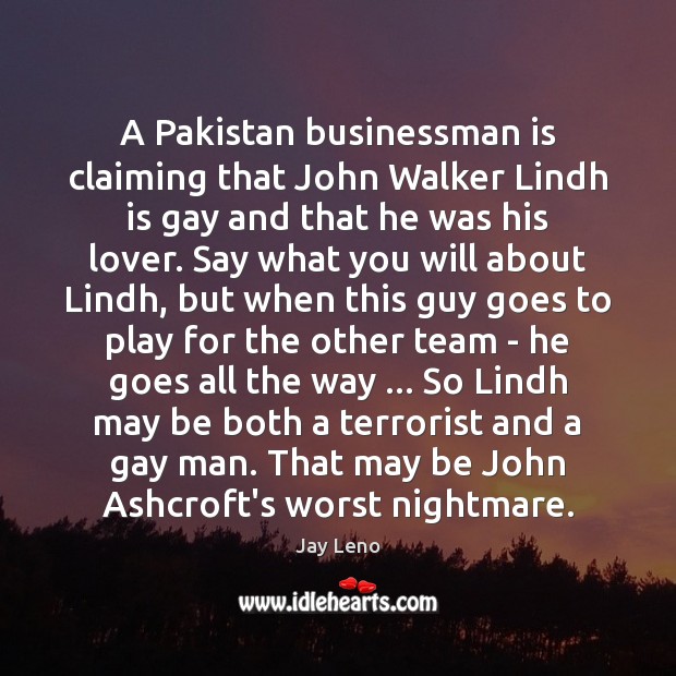 A Pakistan businessman is claiming that John Walker Lindh is gay and Jay Leno Picture Quote