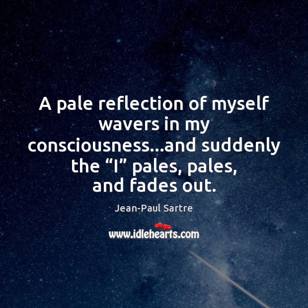 A pale reflection of myself wavers in my consciousness…and suddenly the “ Jean-Paul Sartre Picture Quote