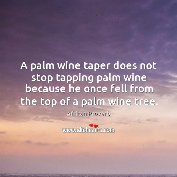 A palm wine taper does not stop tapping palm wine even if he fell. African Proverbs Image