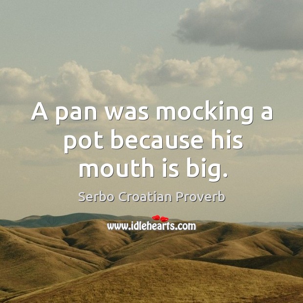 A pan was mocking a pot because his mouth is big. Serbo Croatian Proverbs Image