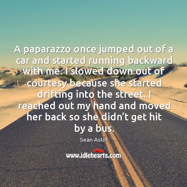 A paparazzo once jumped out of a car and started running backward with me. Sean Astin Picture Quote