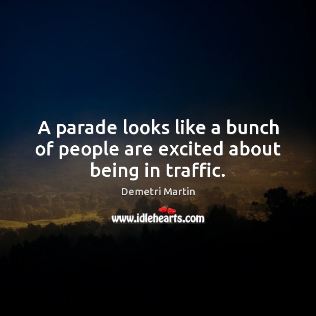 A parade looks like a bunch of people are excited about being in traffic. Demetri Martin Picture Quote
