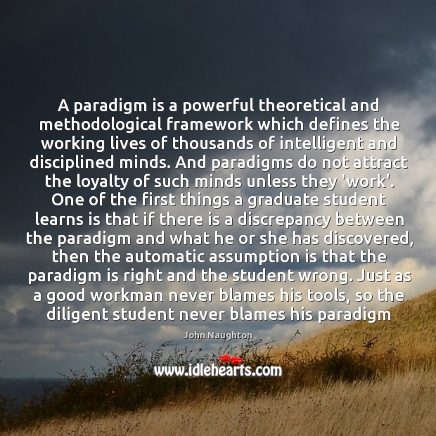 A paradigm is a powerful theoretical and methodological framework which defines the John Naughton Picture Quote