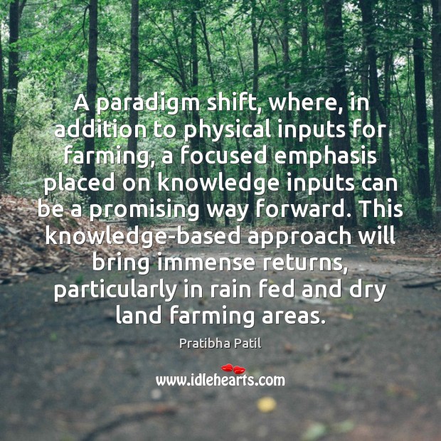 A paradigm shift, where, in addition to physical inputs for farming, a Pratibha Patil Picture Quote