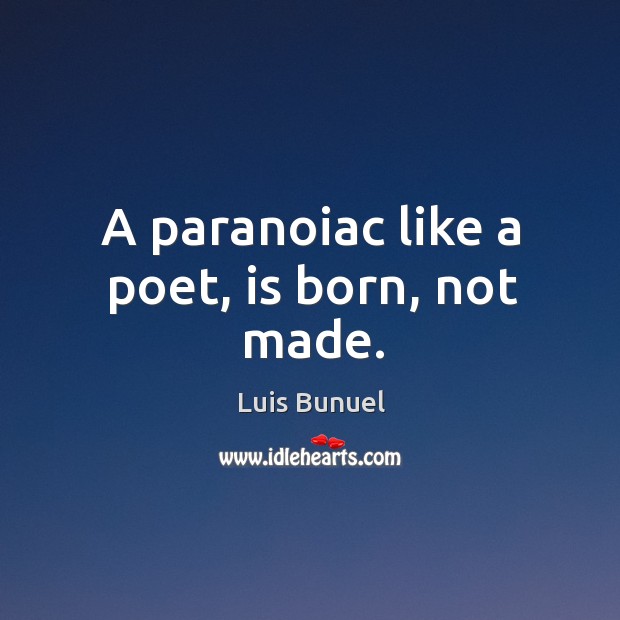 A paranoiac like a poet, is born, not made. Luis Bunuel Picture Quote