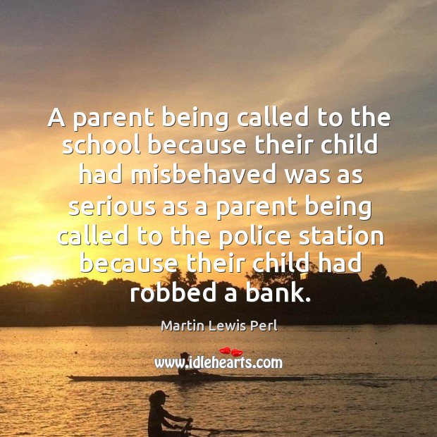 A parent being called to the school because their child had misbehaved Martin Lewis Perl Picture Quote