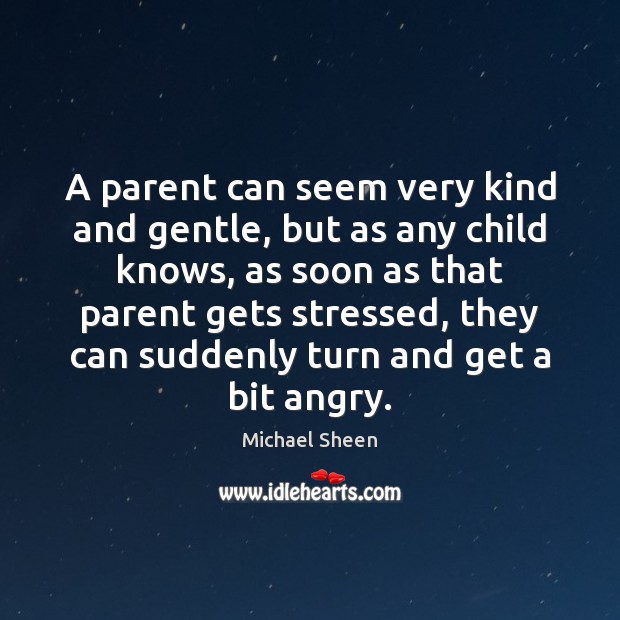 A parent can seem very kind and gentle, but as any child Michael Sheen Picture Quote
