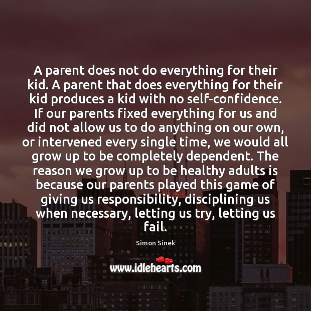 A parent does not do everything for their kid. A parent that Simon Sinek Picture Quote