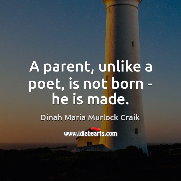 A parent, unlike a poet, is not born – he is made. Dinah Maria Murlock Craik Picture Quote