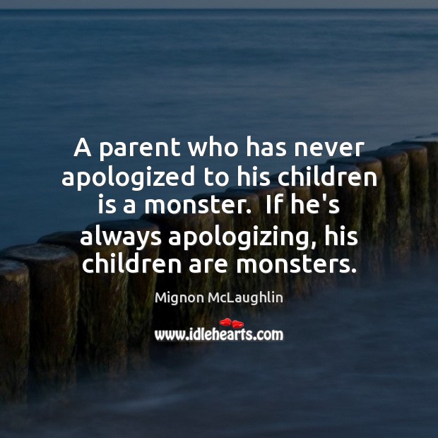 A parent who has never apologized to his children is a monster. Mignon McLaughlin Picture Quote