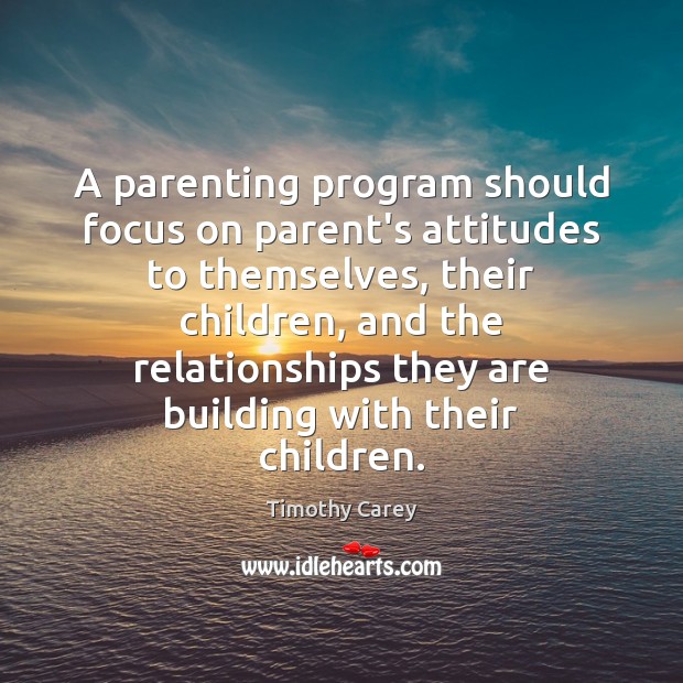 A parenting program should focus on parent’s attitudes to themselves, their children, Timothy Carey Picture Quote