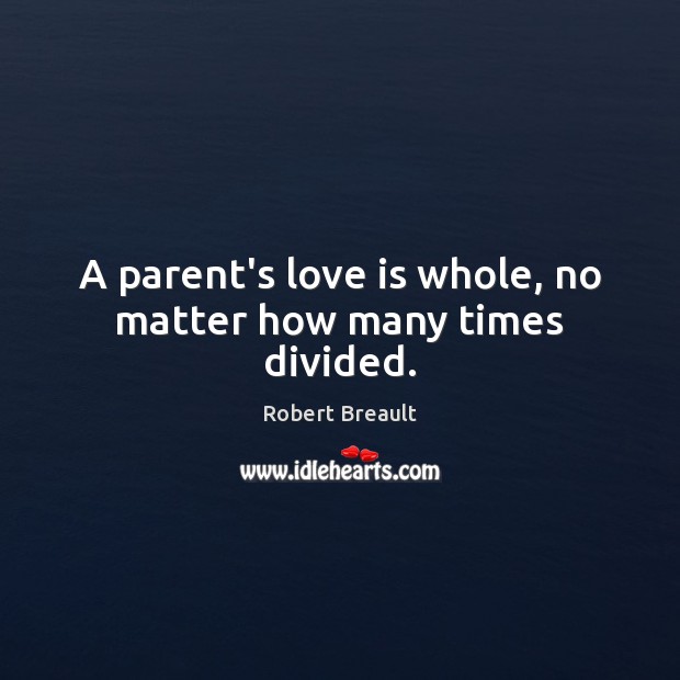 A parent’s love is whole, no matter how many times divided. Robert Breault Picture Quote