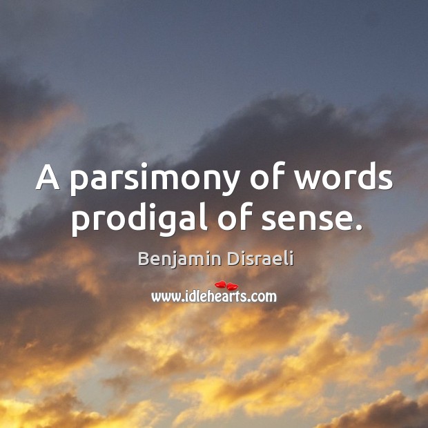 A parsimony of words prodigal of sense. Benjamin Disraeli Picture Quote