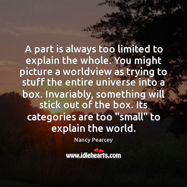 A part is always too limited to explain the whole. You might Nancy Pearcey Picture Quote