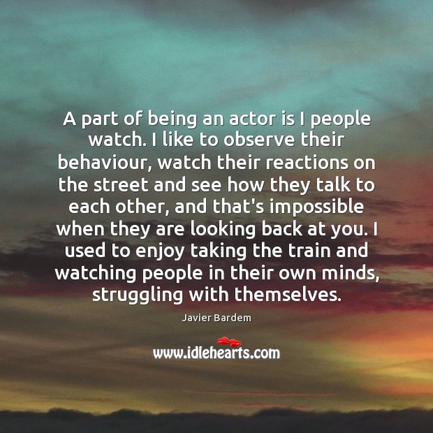 A part of being an actor is I people watch. I like Javier Bardem Picture Quote
