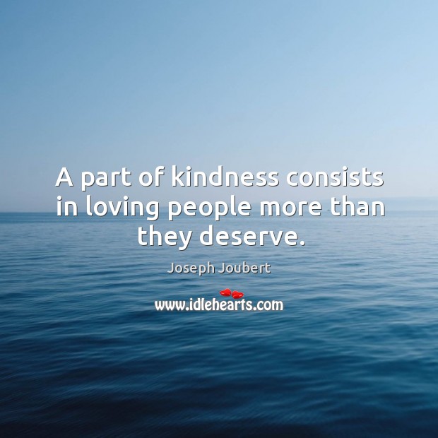 A part of kindness consists in loving people more than they deserve. Joseph Joubert Picture Quote