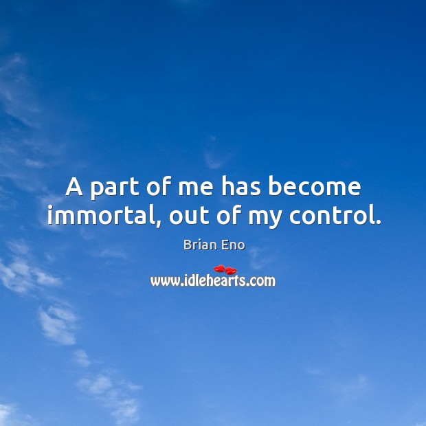 A part of me has become immortal, out of my control. Brian Eno Picture Quote