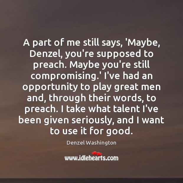 A part of me still says, ‘Maybe, Denzel, you’re supposed to preach. Denzel Washington Picture Quote